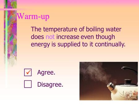 The temperature of boiling water does not increase even though energy is supplied to it continually. Warm-up Agree. Disagree.