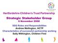 Hertfordshire Children’s Trust Partnership Strategic Stakeholder Group 6 November 2008 SSG Roles and Responsibilities Andrew Wellington, HCTP Characteristics.