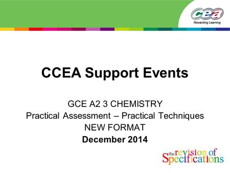 CCEA Support Events GCE A2 3 CHEMISTRY Practical Assessment – Practical Techniques NEW FORMAT December 2014.