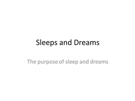 Sleeps and Dreams The purpose of sleep and dreams.