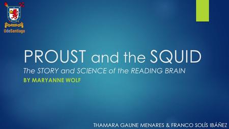 PROUST and the SQUID The STORY and SCIENCE of the READING BRAIN BY MARYANNE WOLF THAMARA GAUNE MENARES & FRANCO SOLÍS IBÁÑEZ.