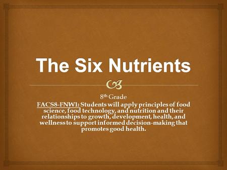 8 th Grade FACS8-FNW1: Students will apply principles of food science, food technology, and nutrition and their relationships to growth, development, health,