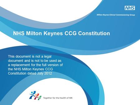 NHS Milton Keynes CCG Constitution This document is not a legal document and is not to be used as a replacement for the full version of the NHS Milton.