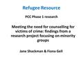 Refugee Resource PCC Phase 1 research Meeting the need for counselling for victims of crime: findings from a research project focusing on minority groups.