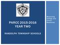 Measuring College and Career Readiness PARCC 2015-2016 YEAR TWO RANDOLPH TOWNSHIP SCHOOLS.