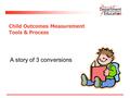 Child Outcomes Measurement Tools & Process A story of 3 conversions.