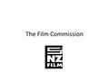 The Film Commission. What is the film commission? From the handout you received and the film commission site you should be able to answer these questions.