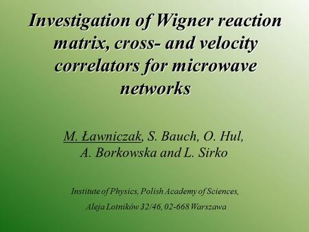 Investigation of Wigner reaction matrix, cross- and velocity correlators for microwave networks M. Ławniczak, S. Bauch, O. Hul, A. Borkowska and L. Sirko.