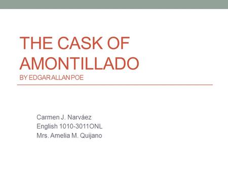 THE CASK OF AMONTILLADO BY EDGAR ALLAN POE Carmen J. Narváez English 1010-3011ONL Mrs. Amelia M. Quijano.