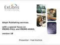 Aleph Publishing services with a special focus on PRIMO-FULL and PRIMO-AVAIL version 18 Presenter: Yoel Kortick.