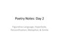 Poetry Notes: Day 2 Figurative Language, Hyperbole, Personification, Metaphor, & Simile.