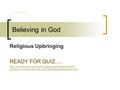 Believing in God Religious Upbringing READY FOR QUIZ.....  42&http://www.fitzwimarc.org.uk/GCSE/gjfiles/belief/godmenu.htm.