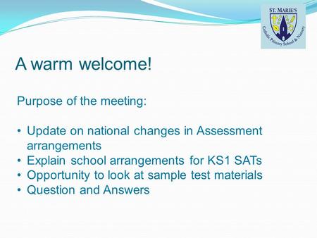 A warm welcome! Purpose of the meeting: Update on national changes in Assessment arrangements Explain school arrangements for KS1 SATs Opportunity to look.