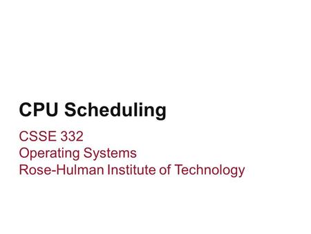 CPU Scheduling CSSE 332 Operating Systems Rose-Hulman Institute of Technology.