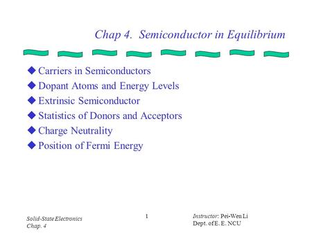 Solid-State Electronics Chap. 4 Instructor: Pei-Wen Li Dept. of E. E. NCU 1 Chap 4. Semiconductor in Equilibrium  Carriers in Semiconductors  Dopant.