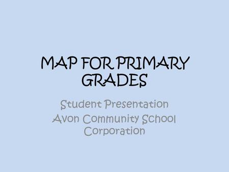 MAP FOR PRIMARY GRADES Student Presentation Avon Community School Corporation.