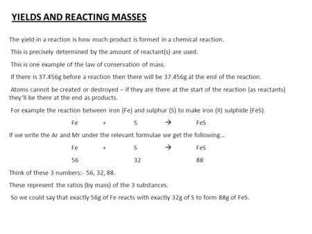 The yield in a reaction is how much product is formed in a chemical reaction. This is precisely determined by the amount of reactant(s) are used. This.