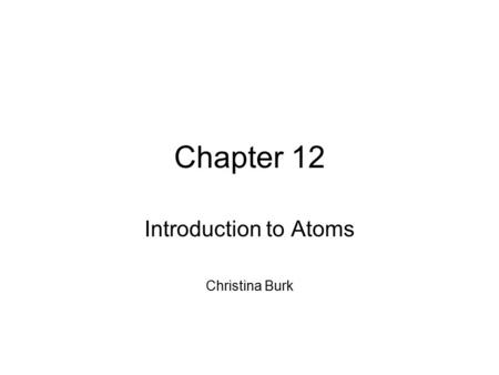 Chapter 12 Introduction to Atoms Christina Burk. Section One Development of the Atomic Theory.