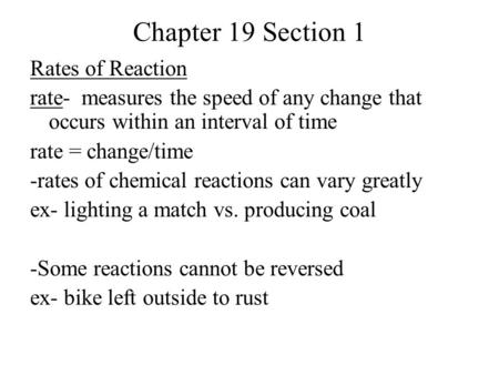 Chapter 19 Section 1 Rates of Reaction rate- measures the speed of any change that occurs within an interval of time rate = change/time -rates of chemical.