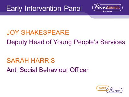 Early Intervention Panel JOY SHAKESPEARE Deputy Head of Young People’s Services SARAH HARRIS Anti Social Behaviour Officer.