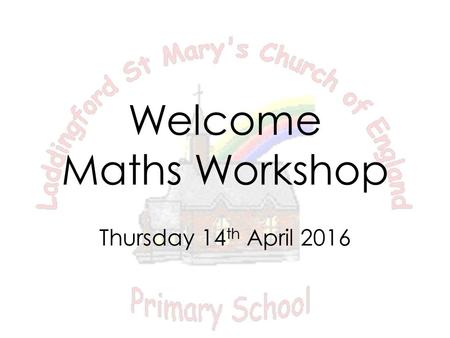 Welcome Maths Workshop Thursday 14 th April 2016.