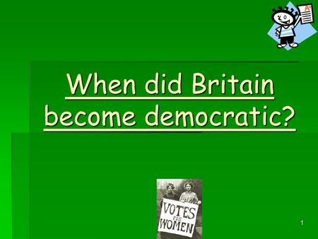 1 When did Britain become democratic? 2 Was Britain a democracy in 1900?  NO!  Women and poorer men could not vote.  Plural voting still existed –