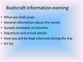Bushcraft information evening What we shall cover: General information about the centre Sample timetable of activities Departure and arrival details How.