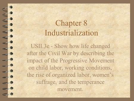 Chapter 8 Industrialization USII.3e - Show how life changed after the Civil War by describing the impact of the Progressive Movement on child labor, working.
