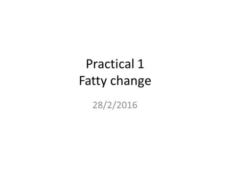 Practical 1 Fatty change 28/2/2016. Contents Slide: Fatty change- liver Jar: Fatty liver Case 1 discussion.