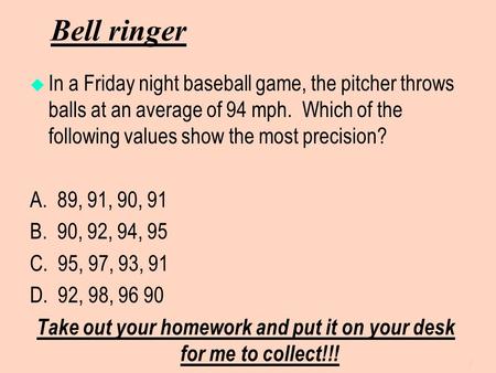 Bell ringer  In a Friday night baseball game, the pitcher throws balls at an average of 94 mph. Which of the following values show the most precision?