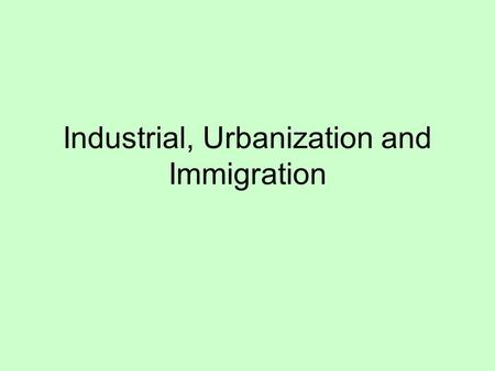Industrial, Urbanization and Immigration. Connections How are the following terms connected? What other connections can you make between terms that your.