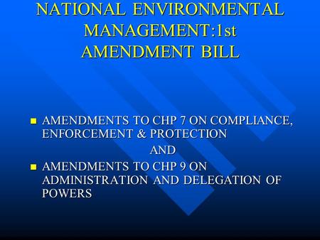 NATIONAL ENVIRONMENTAL MANAGEMENT:1st AMENDMENT BILL AMENDMENTS TO CHP 7 ON COMPLIANCE, ENFORCEMENT & PROTECTION AMENDMENTS TO CHP 7 ON COMPLIANCE, ENFORCEMENT.