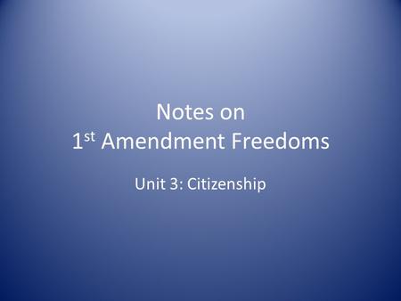 Notes on 1 st Amendment Freedoms Unit 3: Citizenship.