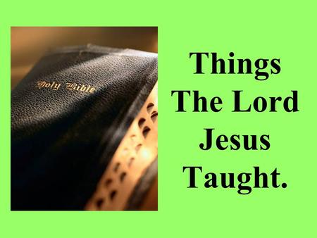 Things The Lord Jesus Taught.. The Lord Jesus taught people, using things that they could relate to. On different occasions the Lord Jesus taught the.