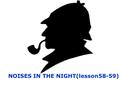 NOISES IN THE NIGHT(lesson58-59). One day a young lady came to see the famous detective Sherlock Holmes. She asked him to her with her _________ problem.