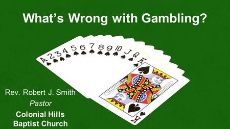 What’s Wrong with Gambling? Rev. Robert J. Smith Pastor Colonial Hills Baptist Church.