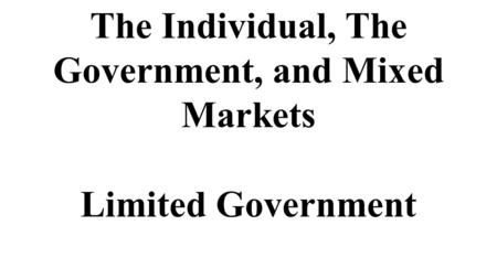 The Individual, The Government, and Mixed Markets Limited Government.