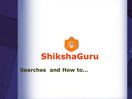 ShikshaGuru Searches and How to…. Our Search options-  Main/Default Tutor and Institute search.  Targeted tutor search.  Category wise search(Tutor.
