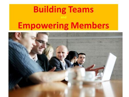 Building Teams and Empowering Members 1. Empowerment Empowerment is not bestowed by a leader, it is the process of an individual enabling himself to take.