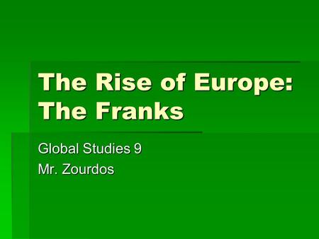 The Rise of Europe: The Franks Global Studies 9 Mr. Zourdos.