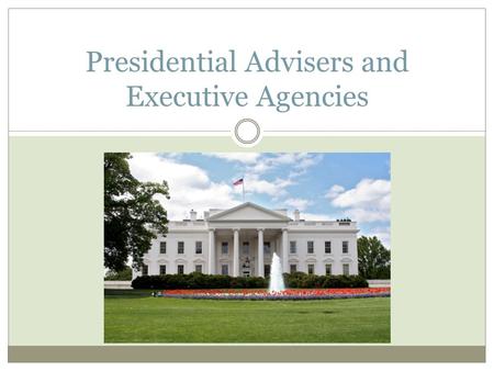 Presidential Advisers and Executive Agencies. Organization of the Executive Branch President Officials handpicked by the president Lesser officials and.