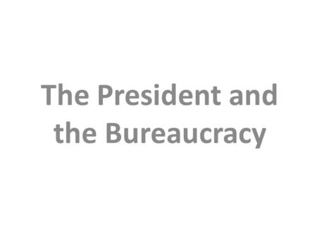 The President and the Bureaucracy. The President The Executive Branch The Executive Office of the President The Executive Departments The Independent.