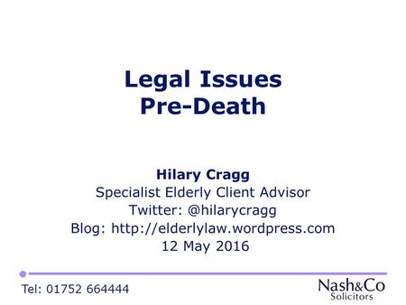 Tel: 01752 664444 Legal Issues Pre-Death Hilary Cragg Specialist Elderly Client Advisor Blog:  12.