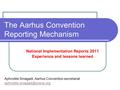 The Aarhus Convention Reporting Mechanism National Implementation Reports 2011 Experience and lessons learned Aphrodite Smagadi, Aarhus Convention secretariat.