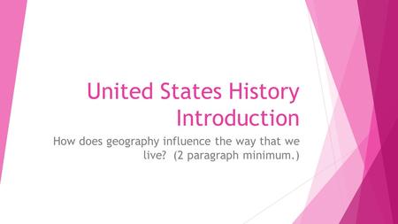 United States History Introduction How does geography influence the way that we live? (2 paragraph minimum.)