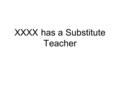 XXXX has a Substitute Teacher