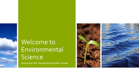 Welcome to Environmental Science Instructors: Mr. Handschuch and Ms. Kreudl.