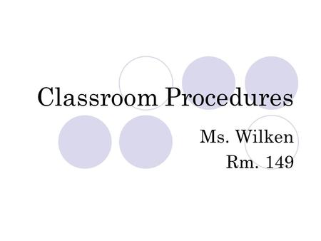 Classroom Procedures Ms. Wilken Rm. 149. Entering the classroom Greet the teacher by name Enter the room quietly Get your materials Go directly to your.