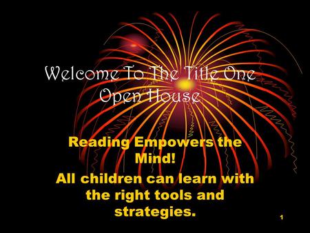 1 Welcome To The Title One Open House Reading Empowers the Mind! All children can learn with the right tools and strategies.
