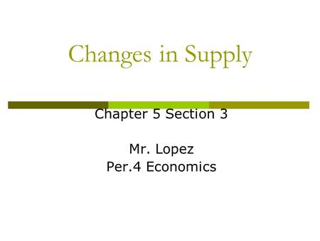Changes in Supply Chapter 5 Section 3 Mr. Lopez Per.4 Economics.
